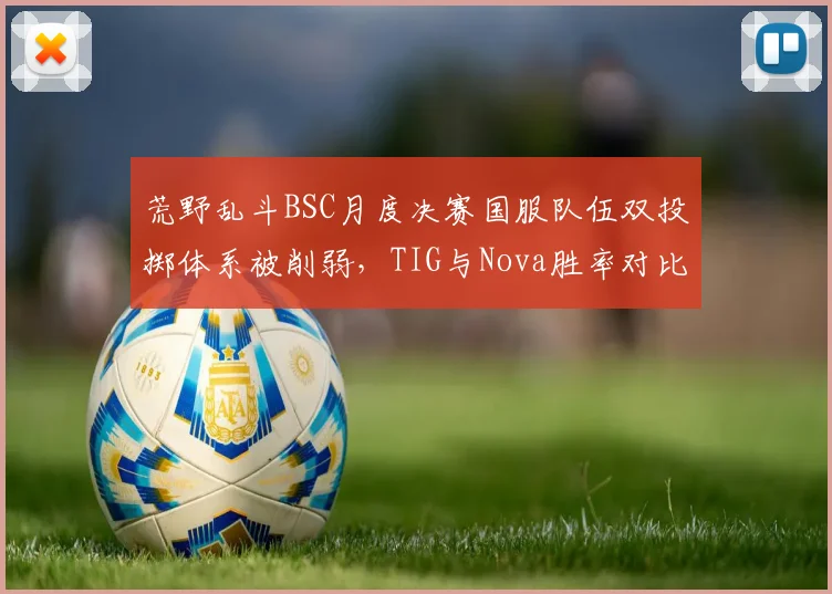 荒野乱斗BSC月度决赛国服队伍双投掷体系被削弱,TIG与Nova胜率对比如何?