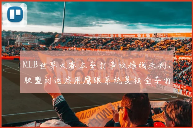 MLB世界大赛本垒打争议越线未判,联盟讨论启用鹰眼系统复核全垒打?
