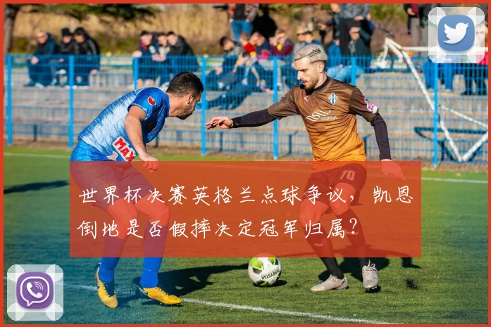 世界杯决赛英格兰点球争议,凯恩倒地是否假摔决定冠军归属?