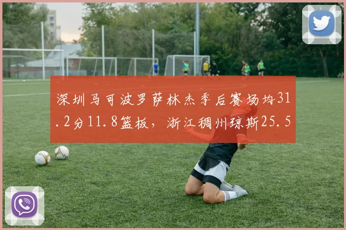 深圳马可波罗萨林杰季后赛场均31.2分11.8篮板,浙江稠州琼斯25.5分8.3助攻,大外援全能性对比