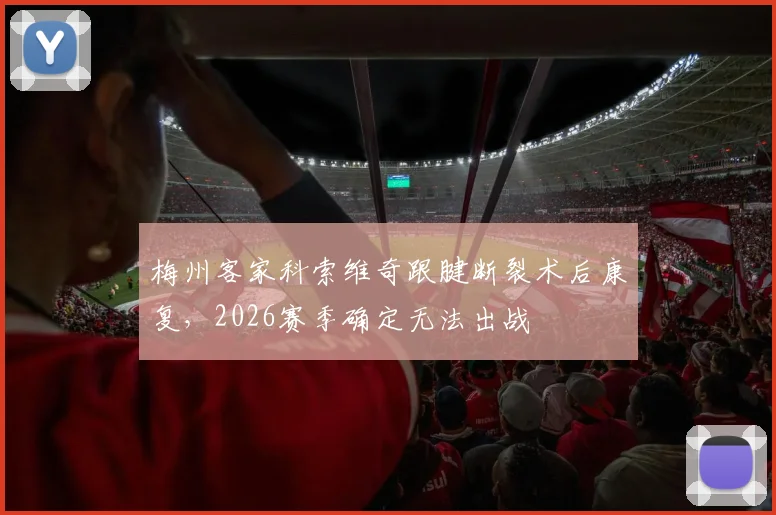 梅州客家科索维奇跟腱断裂术后康复,2026赛季确定无法出战